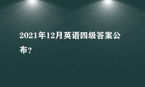 2021年12月英语四级答案公布？
