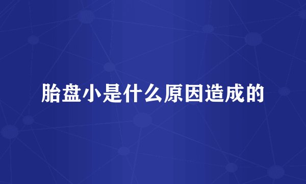 胎盘小是什么原因造成的