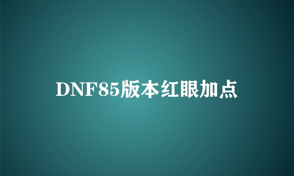 DNF85版本红眼加点