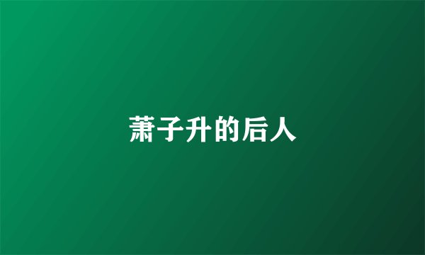 萧子升的后人