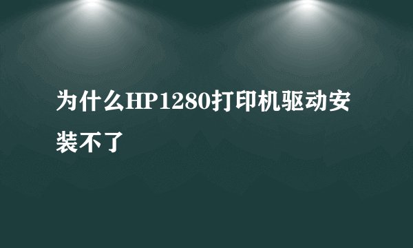 为什么HP1280打印机驱动安装不了