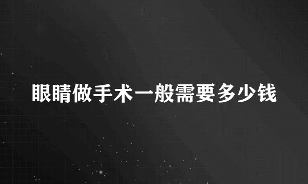 眼睛做手术一般需要多少钱