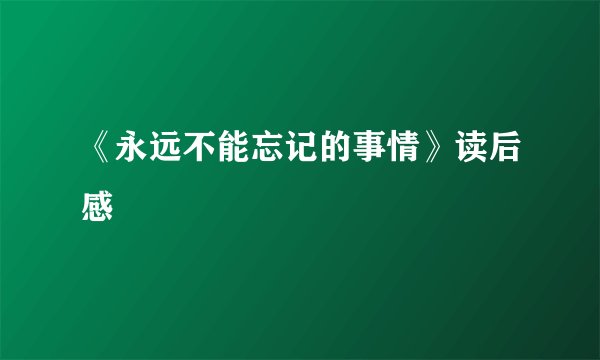 《永远不能忘记的事情》读后感