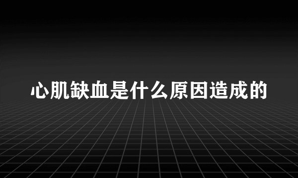 心肌缺血是什么原因造成的