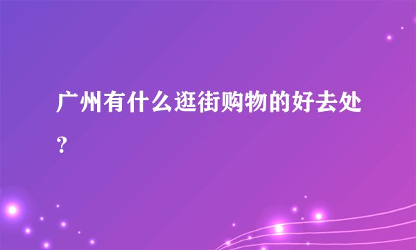 广州有什么逛街购物的好去处？