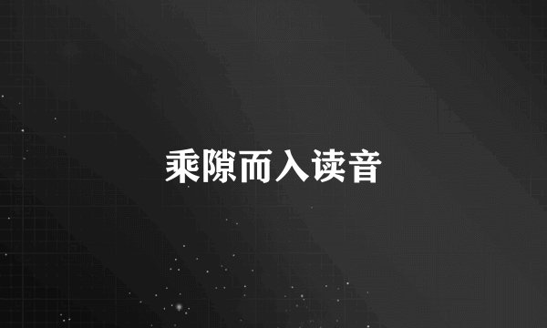 乘隙而入读音