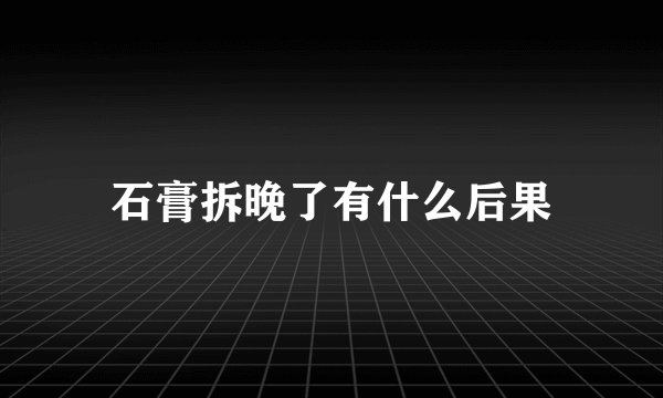 石膏拆晚了有什么后果