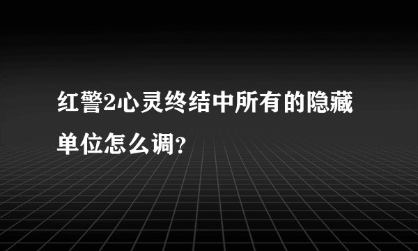 红警2心灵终结中所有的隐藏单位怎么调？