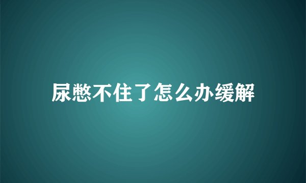 尿憋不住了怎么办缓解