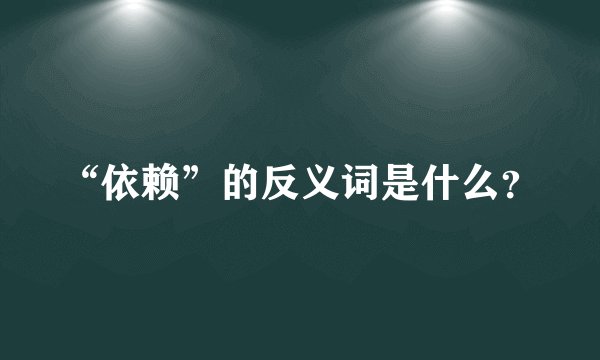 “依赖”的反义词是什么？