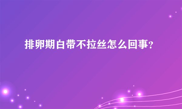 排卵期白带不拉丝怎么回事？