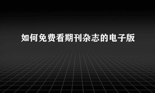如何免费看期刊杂志的电子版