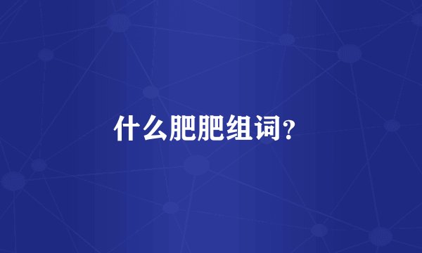 什么肥肥组词？