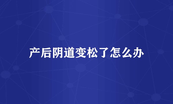 产后阴道变松了怎么办