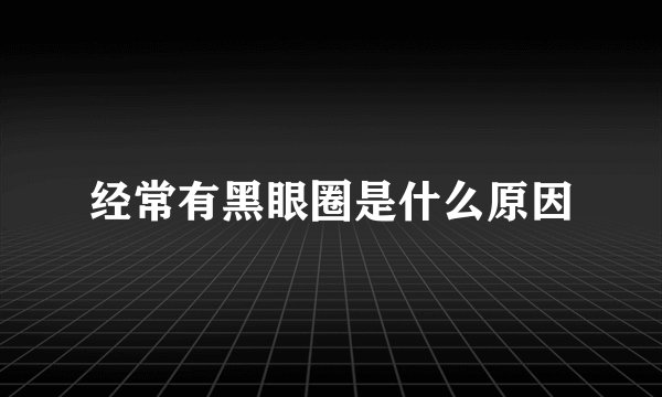 经常有黑眼圈是什么原因