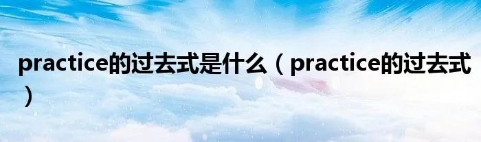 practice的过去式是什么(practice的过去式)