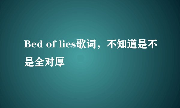 Bed of lies歌词，不知道是不是全对厚