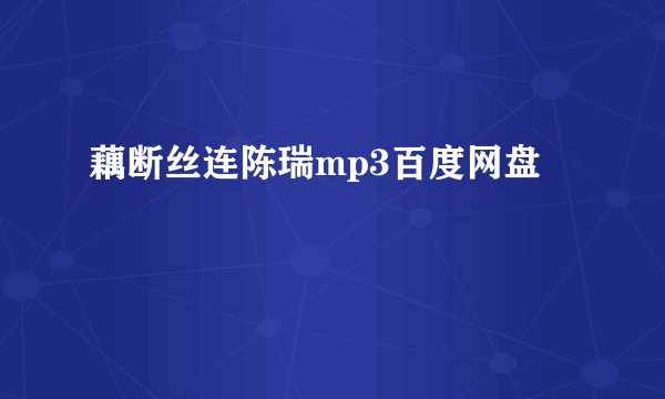 藕断丝连陈瑞mp3百度网盘