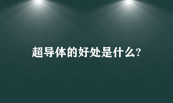 超导体的好处是什么?