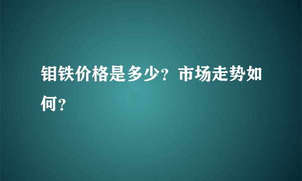 钼铁价格是多少？市场走势如何？