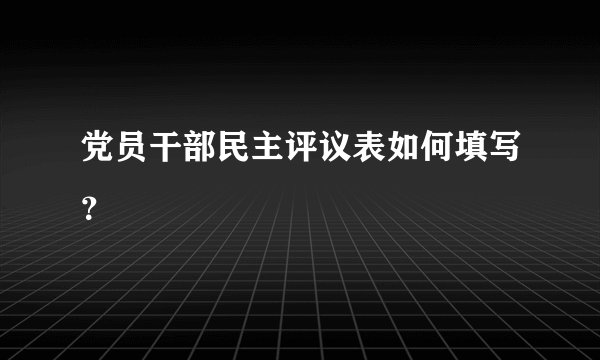 党员干部民主评议表如何填写？