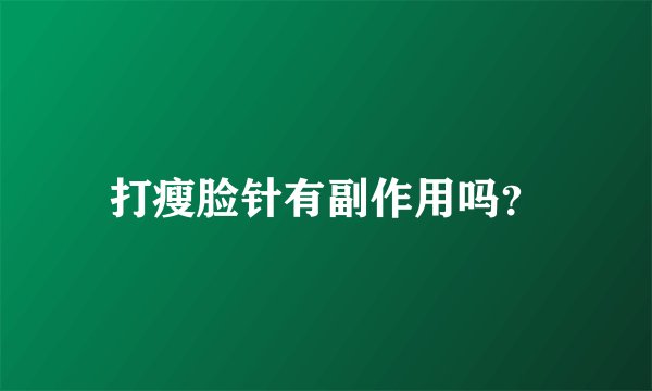 打瘦脸针有副作用吗？