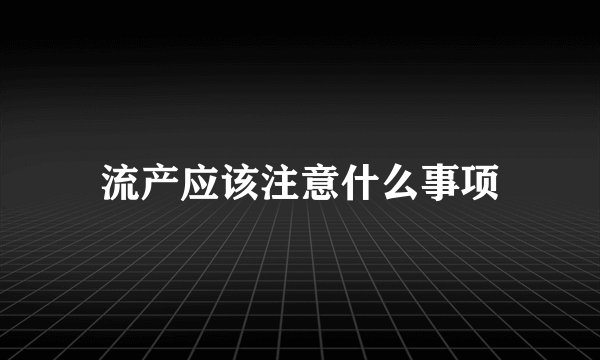 流产应该注意什么事项