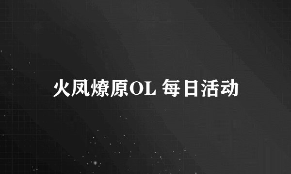 火凤燎原OL 每日活动