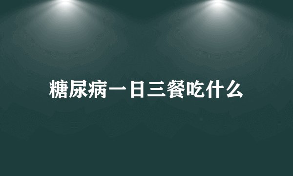 糖尿病一日三餐吃什么