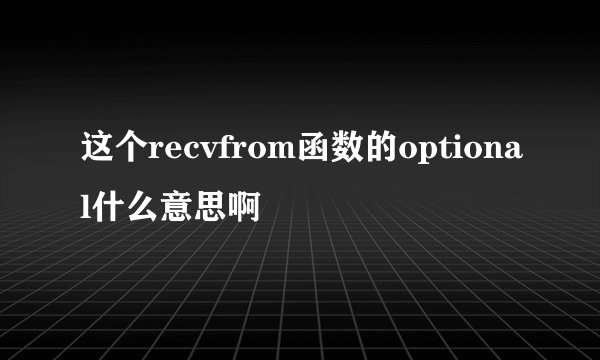 这个recvfrom函数的optional什么意思啊