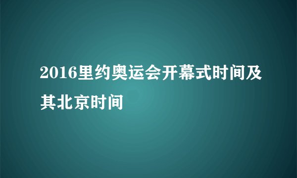2016里约奥运会开幕式时间及其北京时间