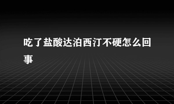 吃了盐酸达泊西汀不硬怎么回事