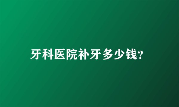 牙科医院补牙多少钱？