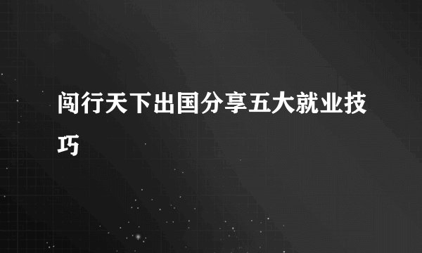 闯行天下出国分享五大就业技巧