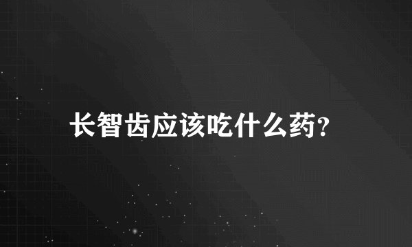长智齿应该吃什么药?