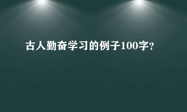 古人勤奋学习的例子100字？