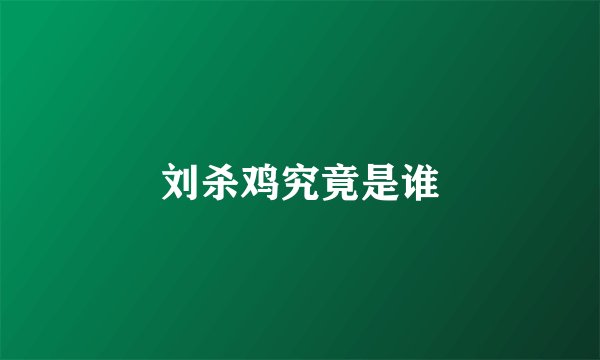刘杀鸡究竟是谁