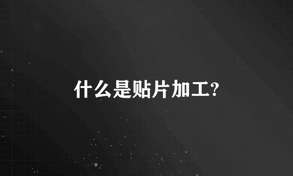 什么是贴片加工?