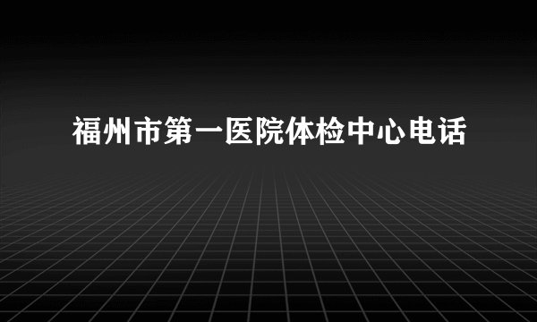 福州市第一医院体检中心电话