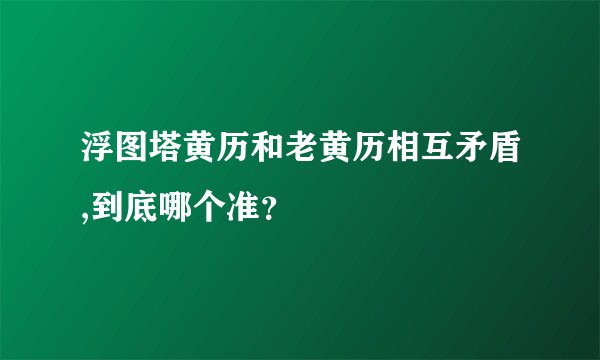 浮图塔黄历和老黄历相互矛盾,到底哪个准？