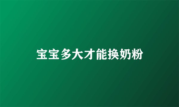 宝宝多大才能换奶粉