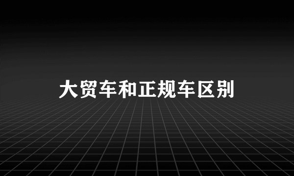 大贸车和正规车区别