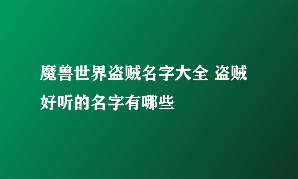 魔兽世界盗贼名字大全 盗贼好听的名字有哪些