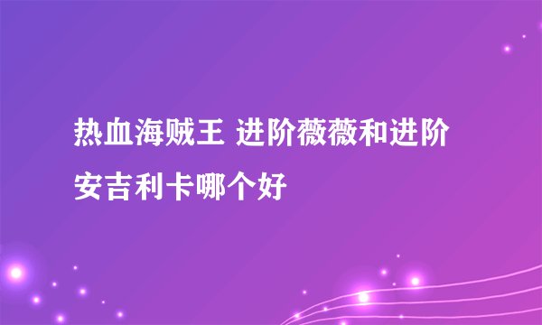 热血海贼王 进阶薇薇和进阶安吉利卡哪个好