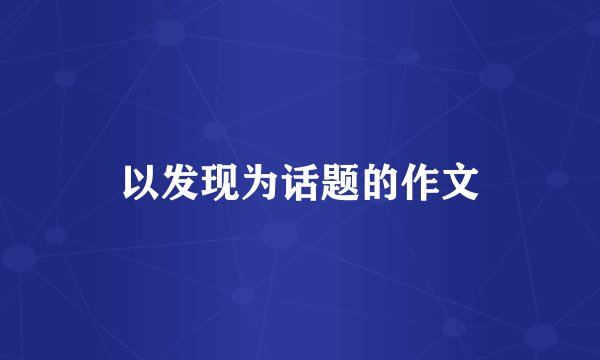 以发现为话题的作文