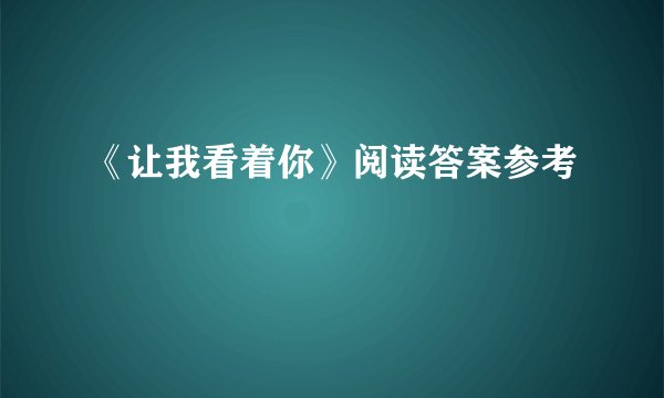 《让我看着你》阅读答案参考