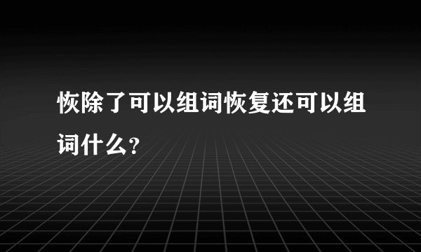 恢除了可以组词恢复还可以组词什么?