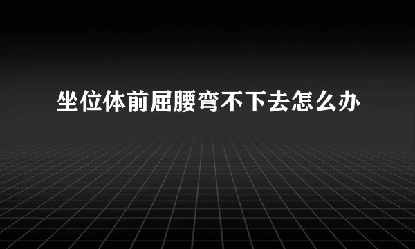 坐位体前屈腰弯不下去怎么办
