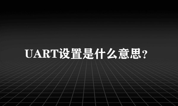 UART设置是什么意思?
