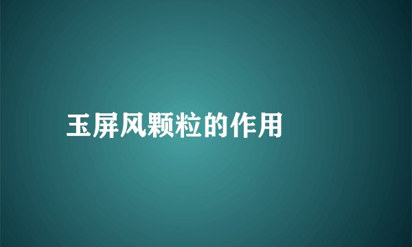 玉屏风颗粒的作用   